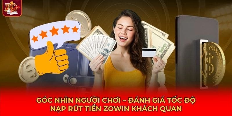 Phản hồi trực tiếp từ cộng đồng người chơi về tốc độ nạp rút tiền Zowin