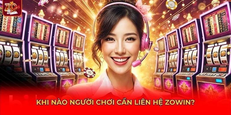 Những trường hợp điển hình mà bạn nên chủ động liên hệ Zowin