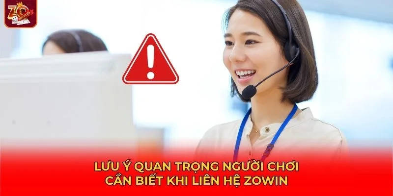 Để việc liên hệ Zowin suôn sẻ, người chơi cần nắm rõ một số lưu ý
