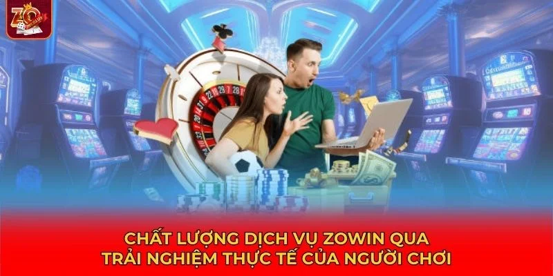 Chất lượng dịch vụ Zowin qua trải nghiệm thực tế của người chơi